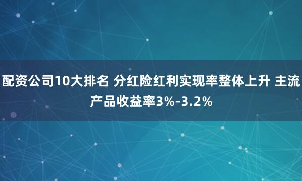 配资公司10大排名 分红险红利实现率整体上升 主流产品收益率3%-3.2%