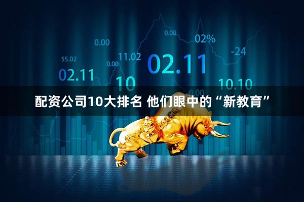 配资公司10大排名 他们眼中的“新教育”