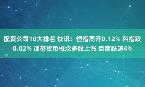 配资公司10大排名 快讯：恒指高开0.12% 科指跌0.02% 加密货币概念多股上涨 百度跌超4%